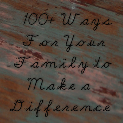 100+ Ways for Your Family to Make a Difference