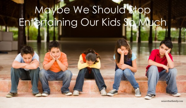 maybeweshouldstopentertainingourkidssomuch