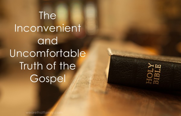 The inconvenient and uncomfortable truth of the gospel