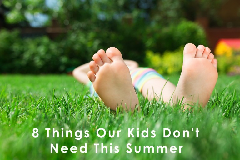 Eight Things Our Kids Don’t Need This Summer
